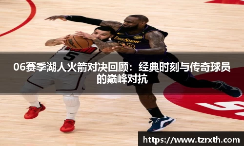 06赛季湖人火箭对决回顾：经典时刻与传奇球员的巅峰对抗