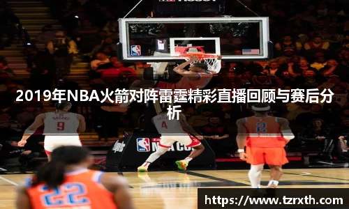 2019年NBA火箭对阵雷霆精彩直播回顾与赛后分析
