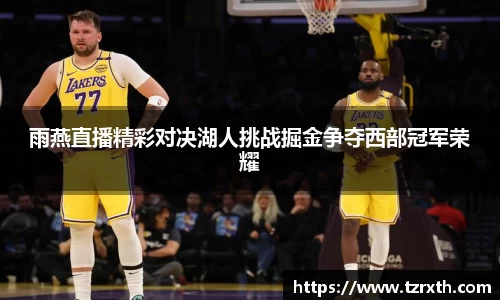 雨燕直播精彩对决湖人挑战掘金争夺西部冠军荣耀
