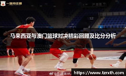马来西亚与澳门篮球对决精彩回顾及比分分析