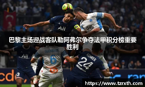 巴黎主场迎战客队勒阿弗尔争夺法甲积分榜重要胜利